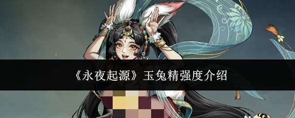 《永夜起源》玉兔精强度介绍