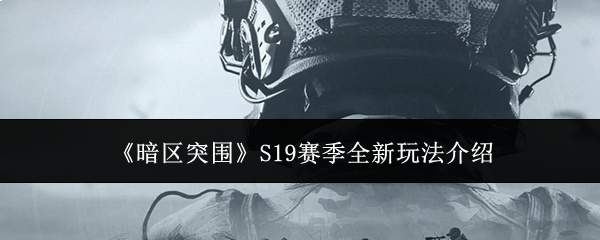《暗区突围》S19赛季全新玩法介绍