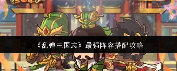 《乱弹三国志》最强阵容搭配攻略