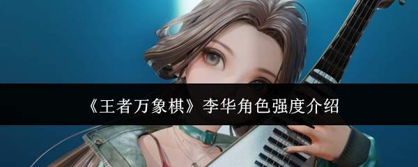 《王者万象棋》李华角色强度介绍