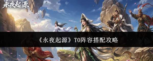 《永夜起源》T0阵容搭配攻略