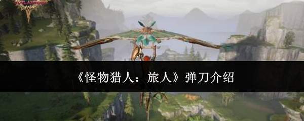 《怪物猎人:旅人》弹刀介绍