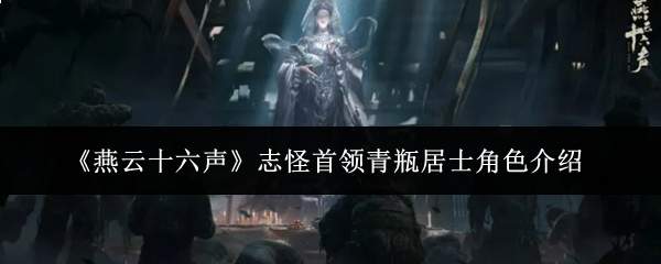 燕云十六声中志怪首领青瓶居士角色如何？角色介绍来了
