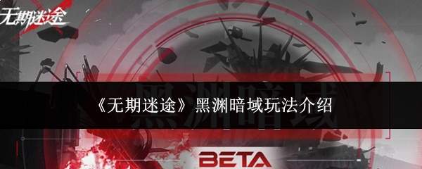 《无期迷途》黑渊暗域玩法介绍