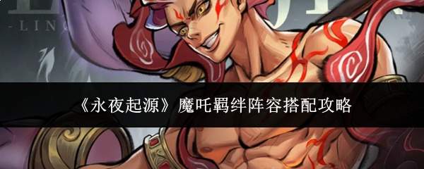 《永夜起源》魔吒羁绊阵容搭配攻略