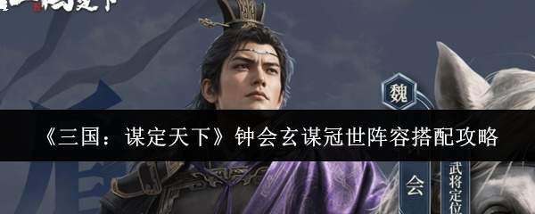 《三国:谋定天下》钟会玄谋冠世阵容搭配攻略