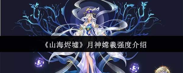 《山海烬墟》月神嫦羲强度介绍