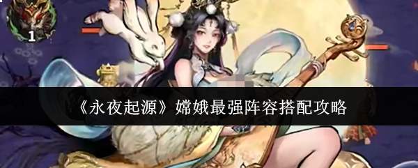 《永夜起源》嫦娥最强阵容搭配攻略