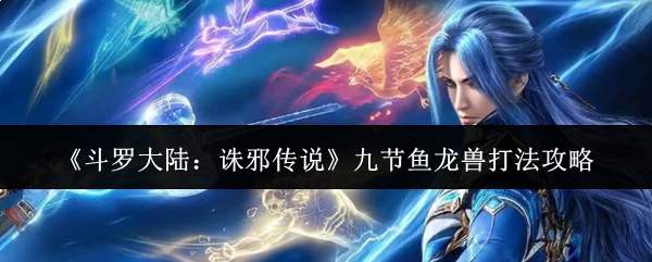 《斗罗大陆:诛邪传说》九节鱼龙兽打法攻略