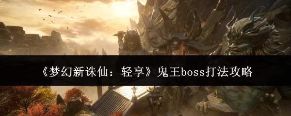 《梦幻新诛仙:轻享》鬼王boss打法攻略