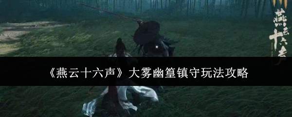 《燕云十六声》大雾幽篁镇守玩法攻略