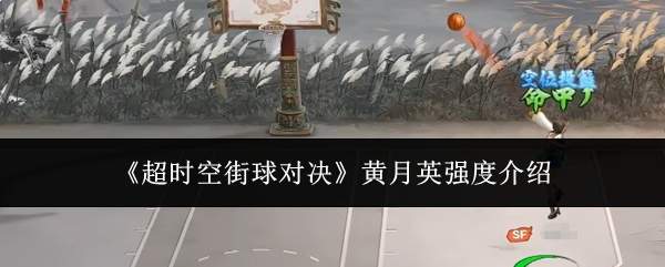 《超时空街球对决》黄月英强度介绍