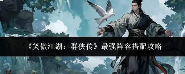 《笑傲江湖:群侠传》最强阵容搭配攻略