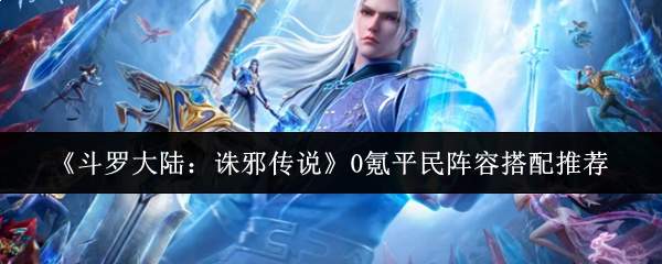 《斗罗大陆：诛邪传说》0氪平民阵容搭配推荐