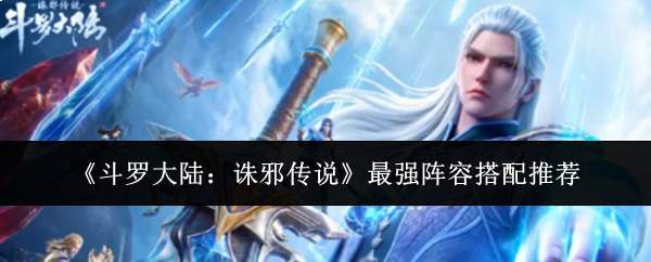 《斗罗大陆：诛邪传说》最强阵容搭配推荐