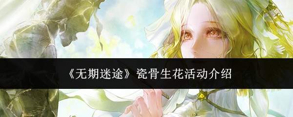 《无期迷途》瓷骨生花活动介绍