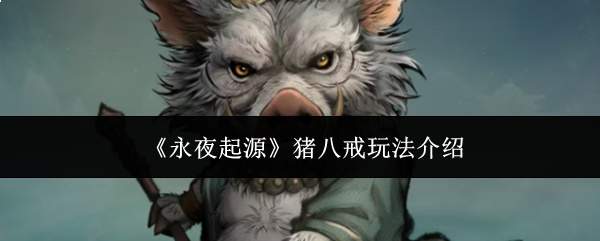 《永夜起源》猪八戒玩法介绍