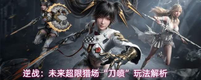 逆战:未来超限猎场“刀喷”玩法解析