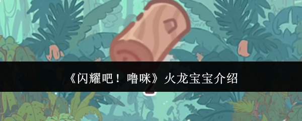 《闪耀吧！噜咪》火龙宝宝介绍