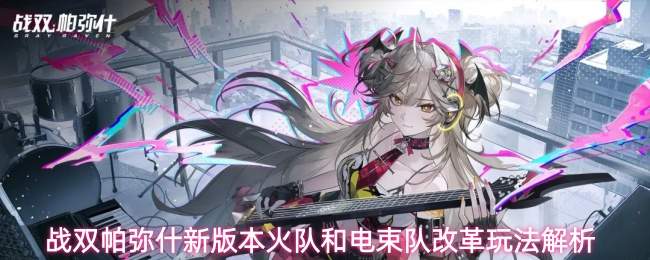 战双帕弥什新版本火队和电束队改革玩法解析