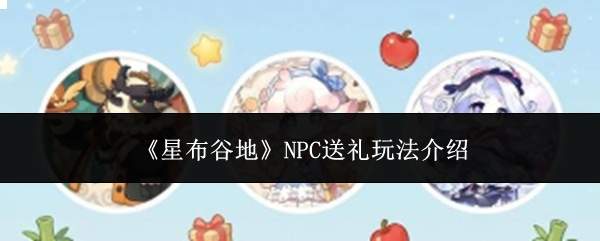 《星布谷地》NPC送礼玩法介绍