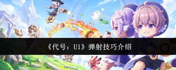 《代号：U1》弹射技巧介绍