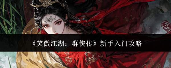 《笑傲江湖:群侠传》新手入门攻略