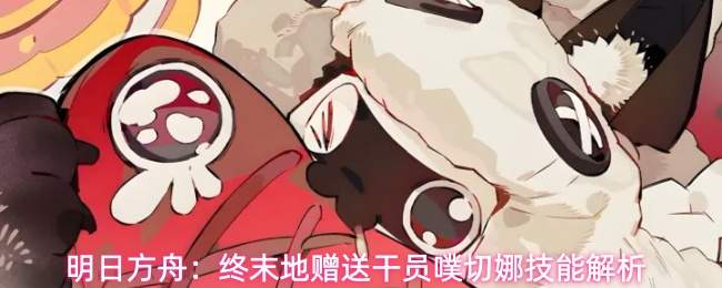 明日方舟终末地：噗切娜技能强度怎样？附干员噗切娜技能详解