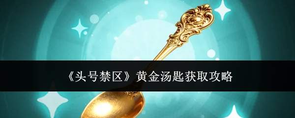 头号禁区中黄金汤匙获取方法与攻略