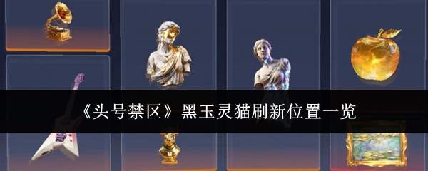《头号禁区》黑玉灵猫刷新位置一览
