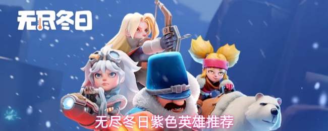 无尽冬日中哪些紫色英雄更优？紫色英雄推荐