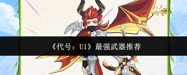 《代号:U1》最强武器推荐