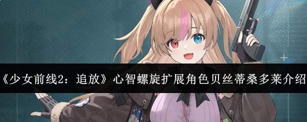 《少女前线2:追放》心智螺旋扩展角色贝丝蒂桑多莱介绍