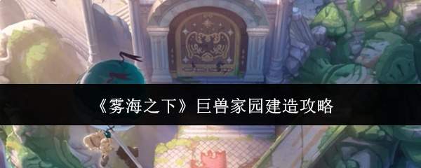 《雾海之下》巨兽家园建造攻略