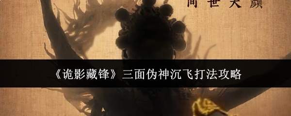《诡影藏锋》三面伪神沉飞打法攻略