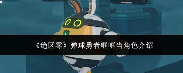 绝区零弹球勇者哐哐当角色表现如何及角色介绍