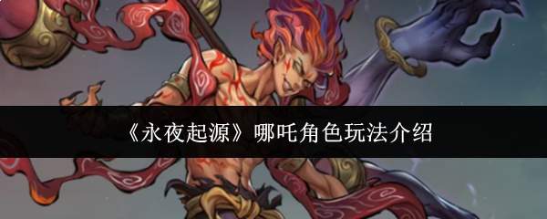 《永夜起源》哪吒角色玩法介绍