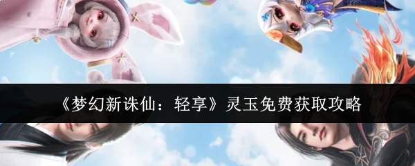 《梦幻新诛仙:轻享》灵玉免费获取攻略