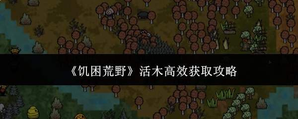 《饥困荒野》活木高效获取攻略