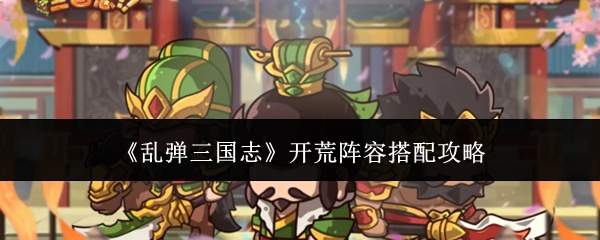 《乱弹三国志》开荒阵容搭配攻略