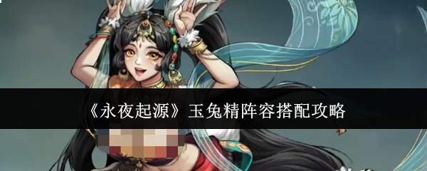 《永夜起源》玉兔精阵容搭配攻略