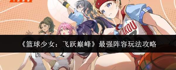 《篮球少女:飞跃巅峰》最强阵容玩法攻略