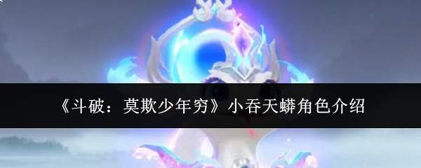 《斗破:莫欺少年穷》小吞天蟒角色介绍