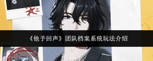 《他予回声》团队档案系统玩法介绍