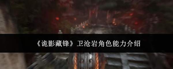 《诡影藏锋》卫沧岩角色能力介绍