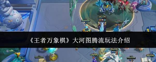 《王者万象棋》大河图腾流玩法介绍