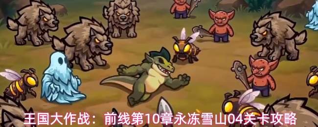 王国大作战:前线第10章永冻雪山04关卡攻略