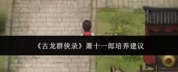 《古龙群侠录》萧十一郎培养建议