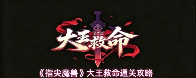 《指尖魔兽》大王救命通关攻略