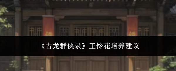 《古龙群侠录》王怜花培养建议